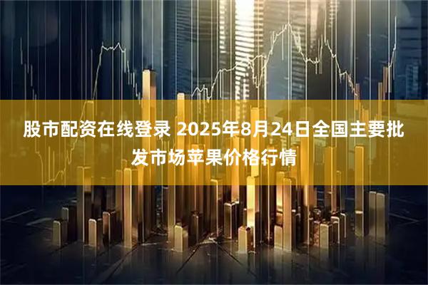 股市配资在线登录 2025年8月24日全国主要批发市场苹果价格行情