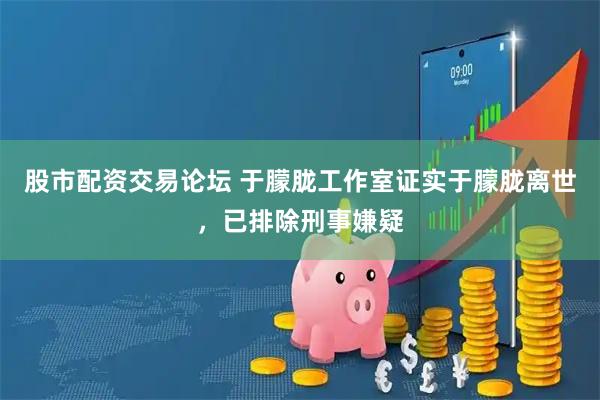 股市配资交易论坛 于朦胧工作室证实于朦胧离世，已排除刑事嫌疑